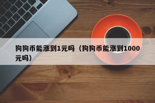 狗狗币还能涨吗(狗狗币还会升值吗)
