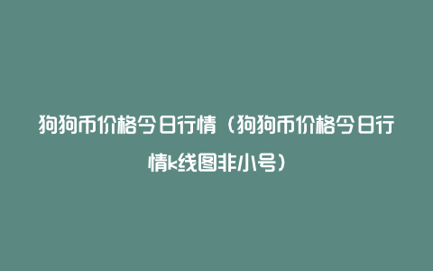 查狗狗币今天价格(查狗狗币今天价格是多少)