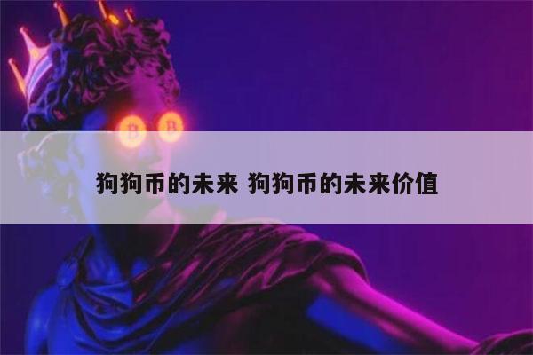 狗狗币未来(狗狗币未来能涨到多少)