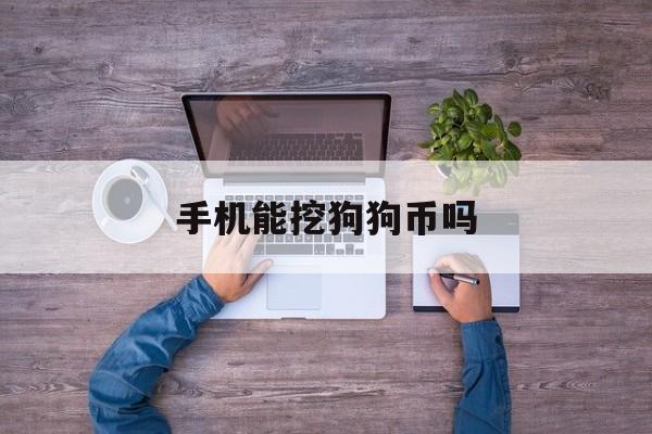 手机能挖狗狗币吗(手机可以挖矿狗狗币吗)