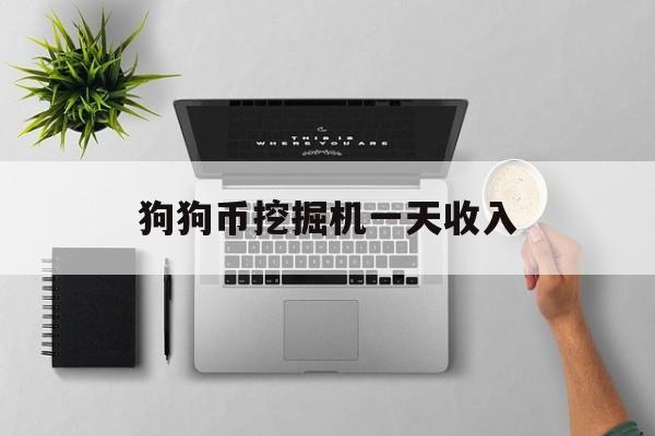 狗狗币挖掘机一天收入(2024年比特币挖矿软件)